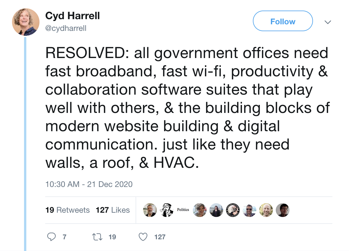 A tweet from Cyd Harrell saying: “RESOLVED: all government offices need fast broadband, fast wi-fi, productivity & collaboration software suites that play well with others, & the building blocks of modern website building & digital communication. just like they need walls, a roof, & HVAC.”